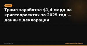 Трамп заработал $1,4 млрд на криптопроектах за 2025 год — данные декларации