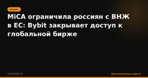 MiCA ограничила россиян с ВНЖ в ЕС: Bybit закрывает доступ к глобальной бирже