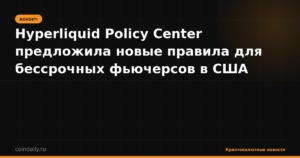 Hyperliquid Policy Center предложила новые правила для бессрочных фьючерсов в США