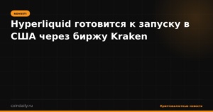 Hyperliquid готовится к запуску в США через биржу Kraken
