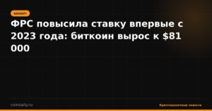 ФРС повысила ставку впервые с 2023 года: биткоин вырос к $81 000
