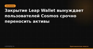 Закрытие Leap Wallet вынуждает пользователей Cosmos срочно переносить активы