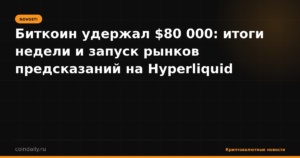 Биткоин удержал $80 000: итоги недели и запуск рынков предсказаний на Hyperliquid