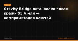 Gravity Bridge остановлен после кражи $5,4 млн — компрометация ключей