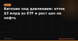 Биткоин под давлением: отток $3 млрд из ETF и рост цен на нефть