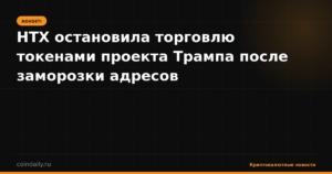 HTX остановила торговлю токенами проекта Трампа после заморозки адресов