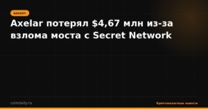 Axelar потерял $4,67 млн из-за взлома моста с Secret Network